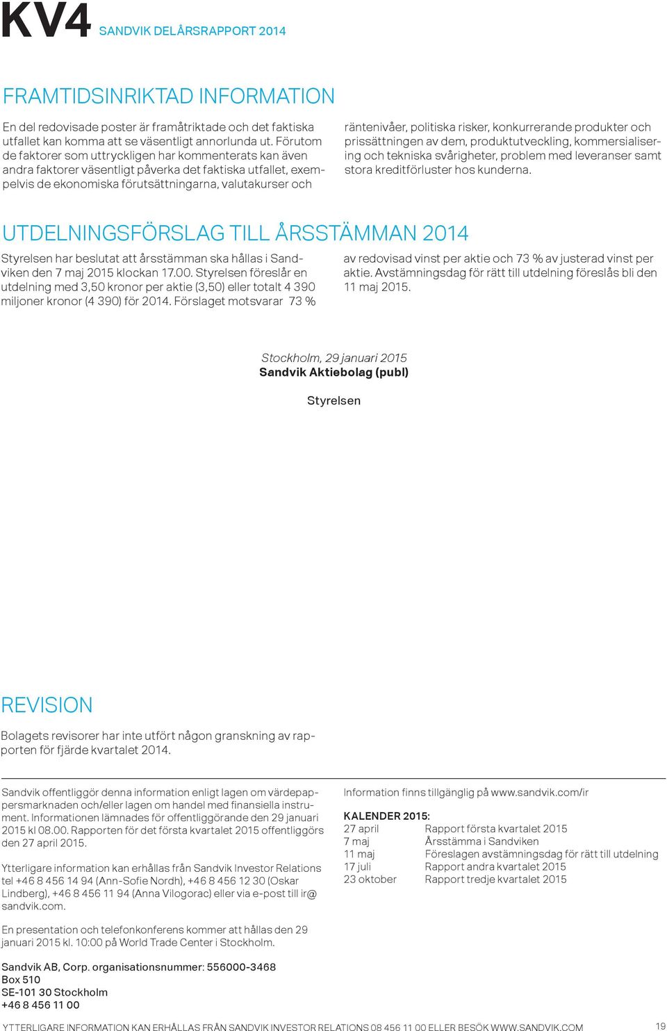 politiska risker, konkurrerande produkter och prissättningen av dem, produktutveckling, kommersialisering och tekniska svårigheter, problem med leveranser samt stora kreditförluster hos kunderna.