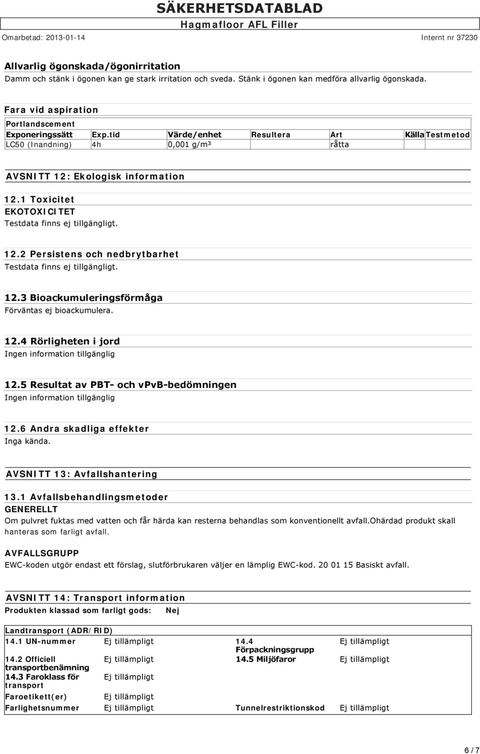 12.3 Bioackumuleringsförmåga Förväntas ej bioackumulera. 12.4 Rörligheten i jord Ingen information tillgänglig 12.5 Resultat av PBT och vpvb bedömningen Ingen information tillgänglig 12.