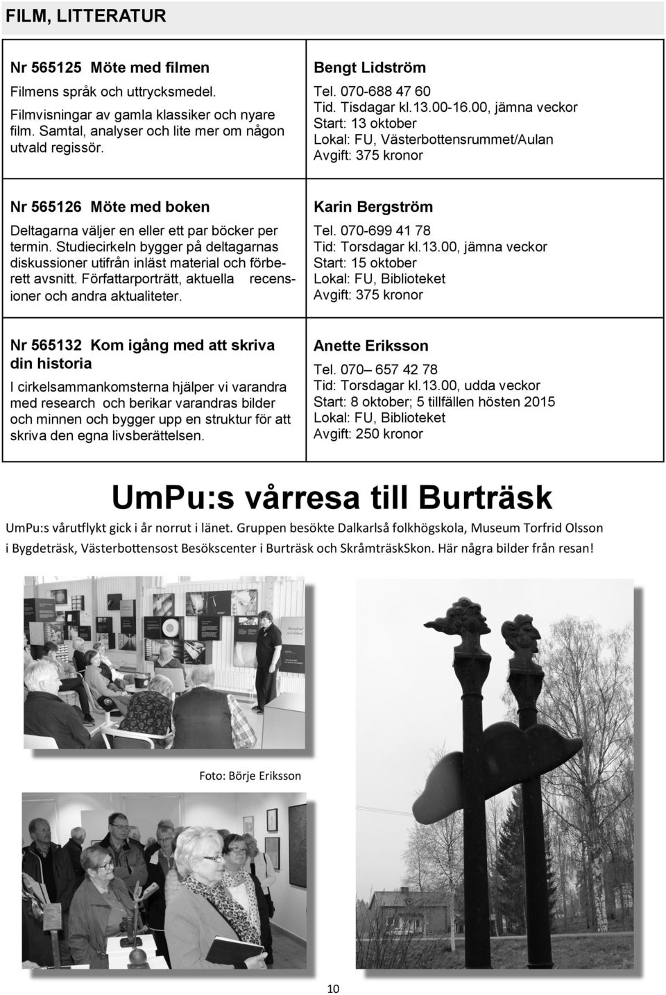 Studiecirkeln bygger på deltagarnas diskussioner utifrån inläst material och förberett avsnitt. Författarporträtt, aktuella recensioner och andra aktualiteter. Karin Bergström Tel.