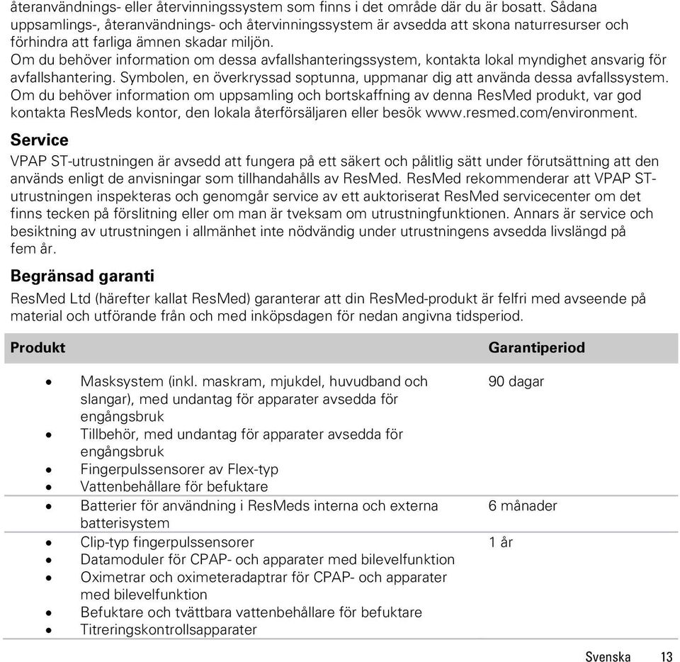 Om du behöver information om dessa avfallshanteringssystem, kontakta lokal myndighet ansvarig för avfallshantering. Symbolen, en överkryssad soptunna, uppmanar dig att använda dessa avfallssystem.