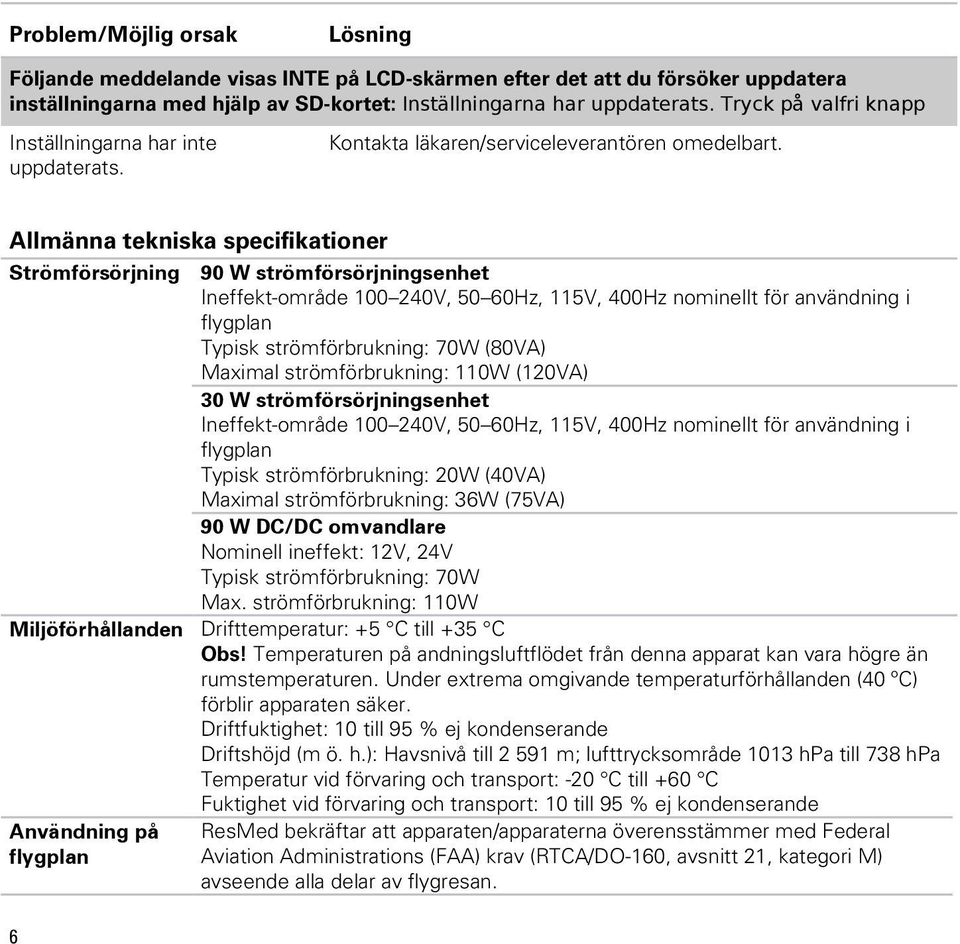 Allmänna tekniska specifikationer Strömförsörjning 90 W strömförsörjningsenhet Ineffekt-område 100 240V, 50 60Hz, 115V, 400Hz nominellt för användning i flygplan Typisk strömförbrukning: 70W (80VA)