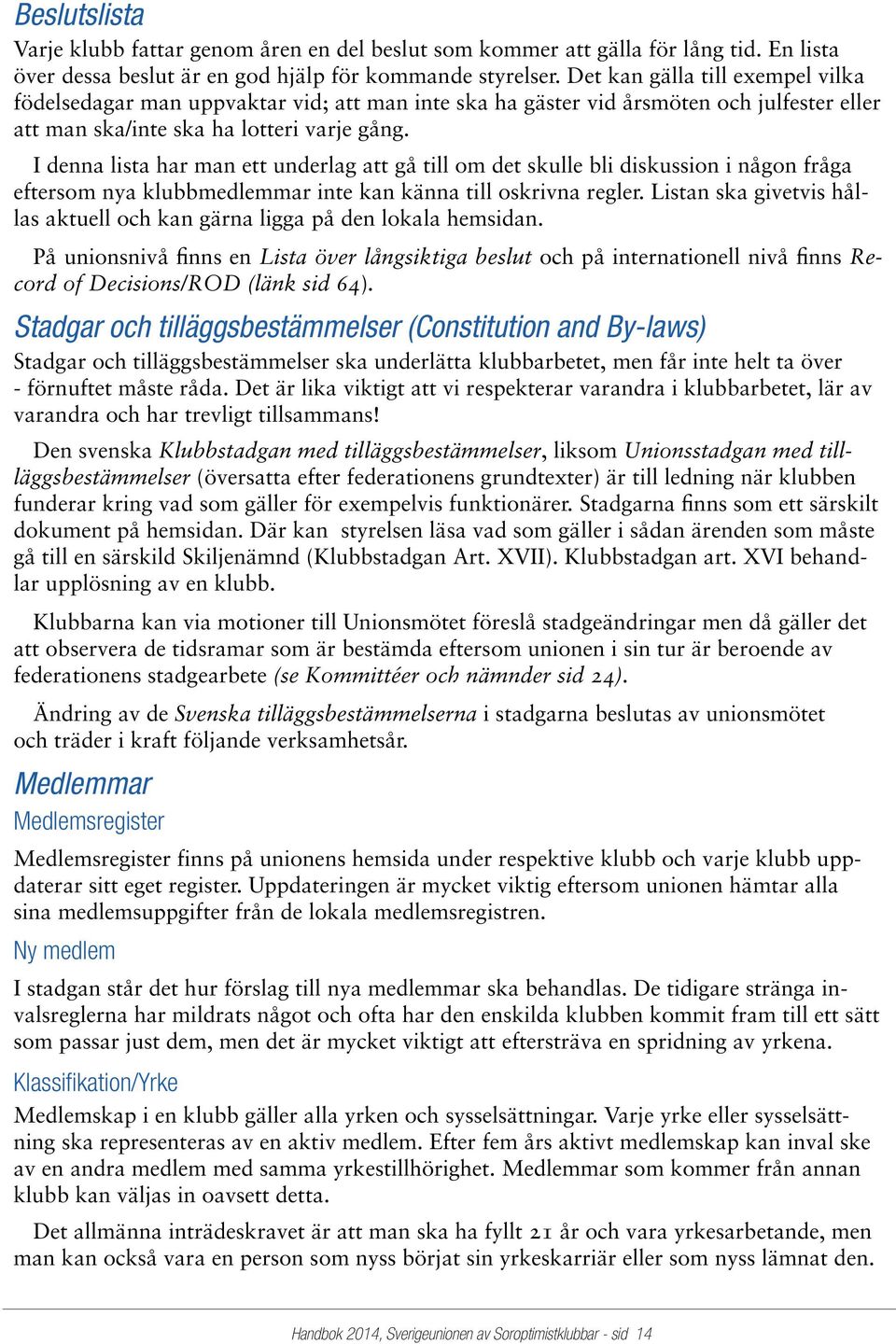 I denna lista har man ett underlag att gå till om det skulle bli diskussion i någon fråga eftersom nya klubbmedlemmar inte kan känna till oskrivna regler.