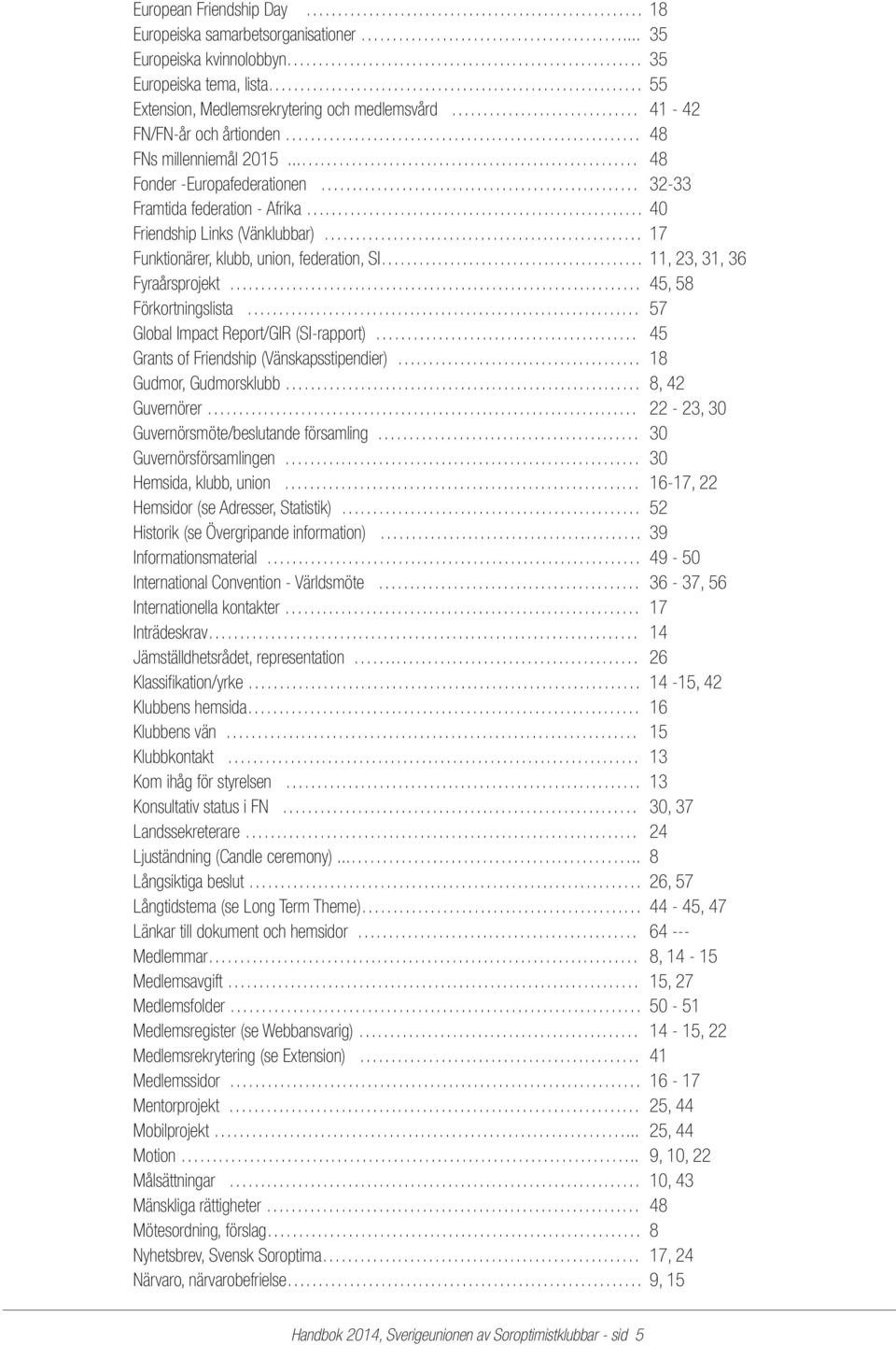 .. 48 Fonder -Europafederationen 32-33 Framtida federation - Afrika 40 Friendship Links (Vänklubbar) 17 Funktionärer, klubb, union, federation, SI 11, 23, 31, 36 Fyraårsprojekt 45, 58