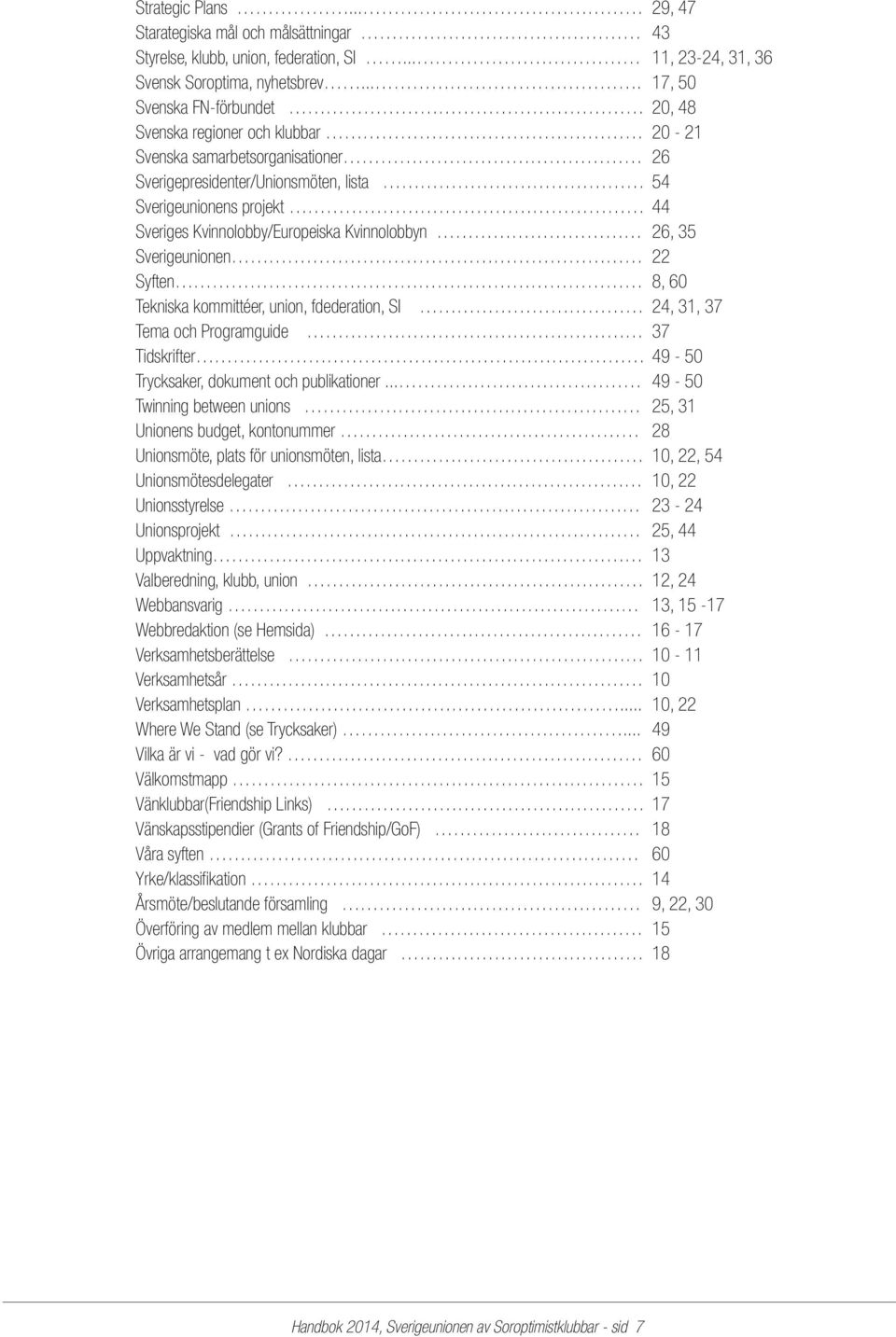 Kvinnolobby/Europeiska Kvinnolobbyn 26, 35 Sverigeunionen 22 Syften 8, 60 Tekniska kommittéer, union, fdederation, SI 24, 31, 37 Tema och Programguide 37 Tidskrifter 49-50 Trycksaker, dokument och