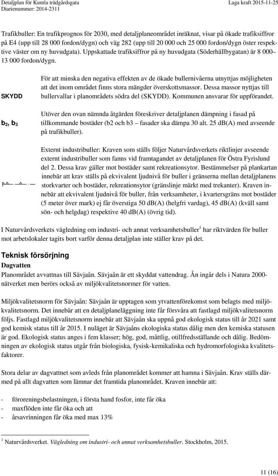 SKYDD b 2, b 3 För att minska den negativa effekten av de ökade bullernivåerna utnyttjas möjligheten att det inom området finns stora mängder överskottsmassor.