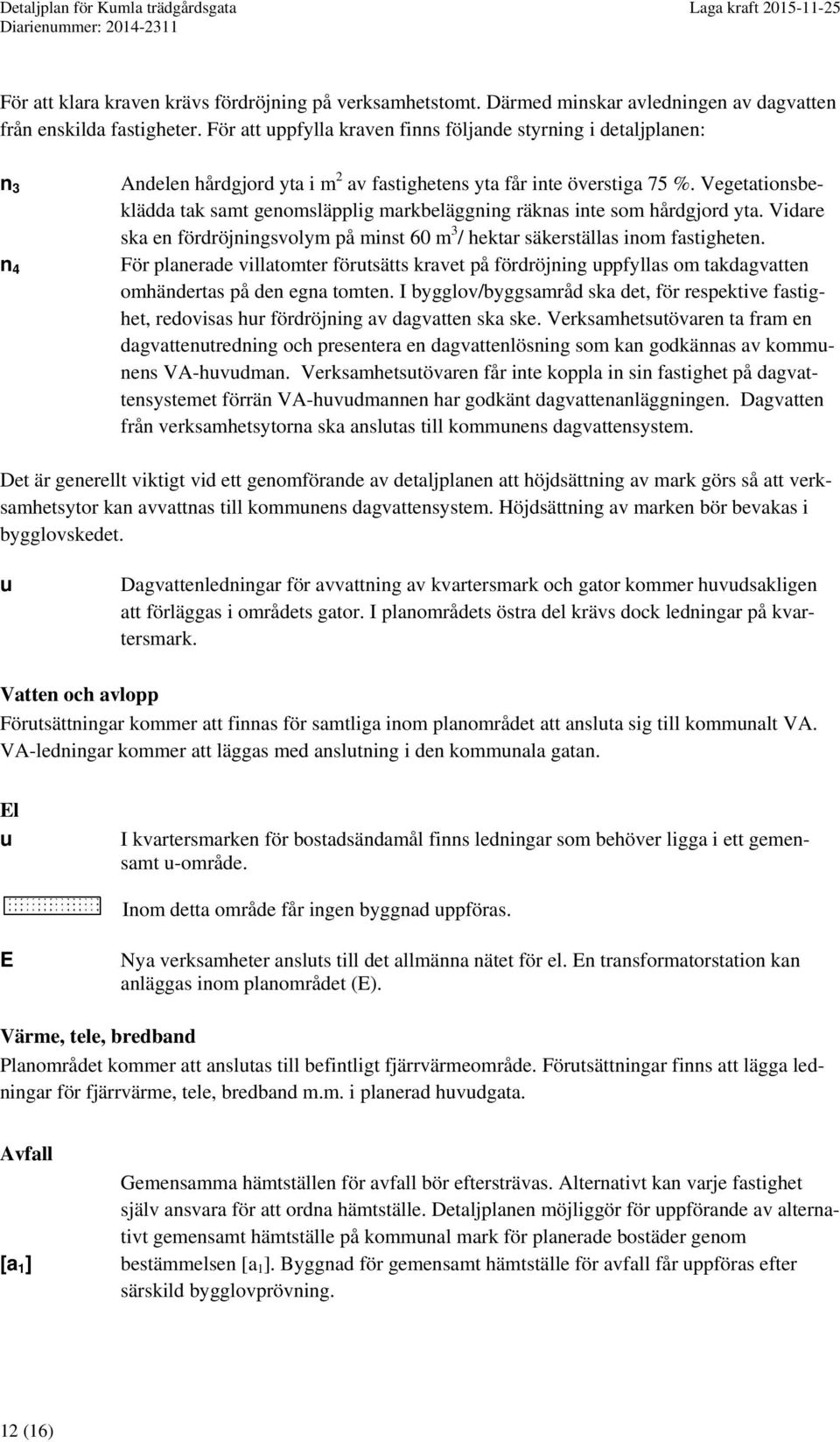 Vegetationsbeklädda tak samt genomsläpplig markbeläggning räknas inte som hårdgjord yta. Vidare ska en fördröjningsvolym på minst 60 m 3 / hektar säkerställas inom fastigheten.