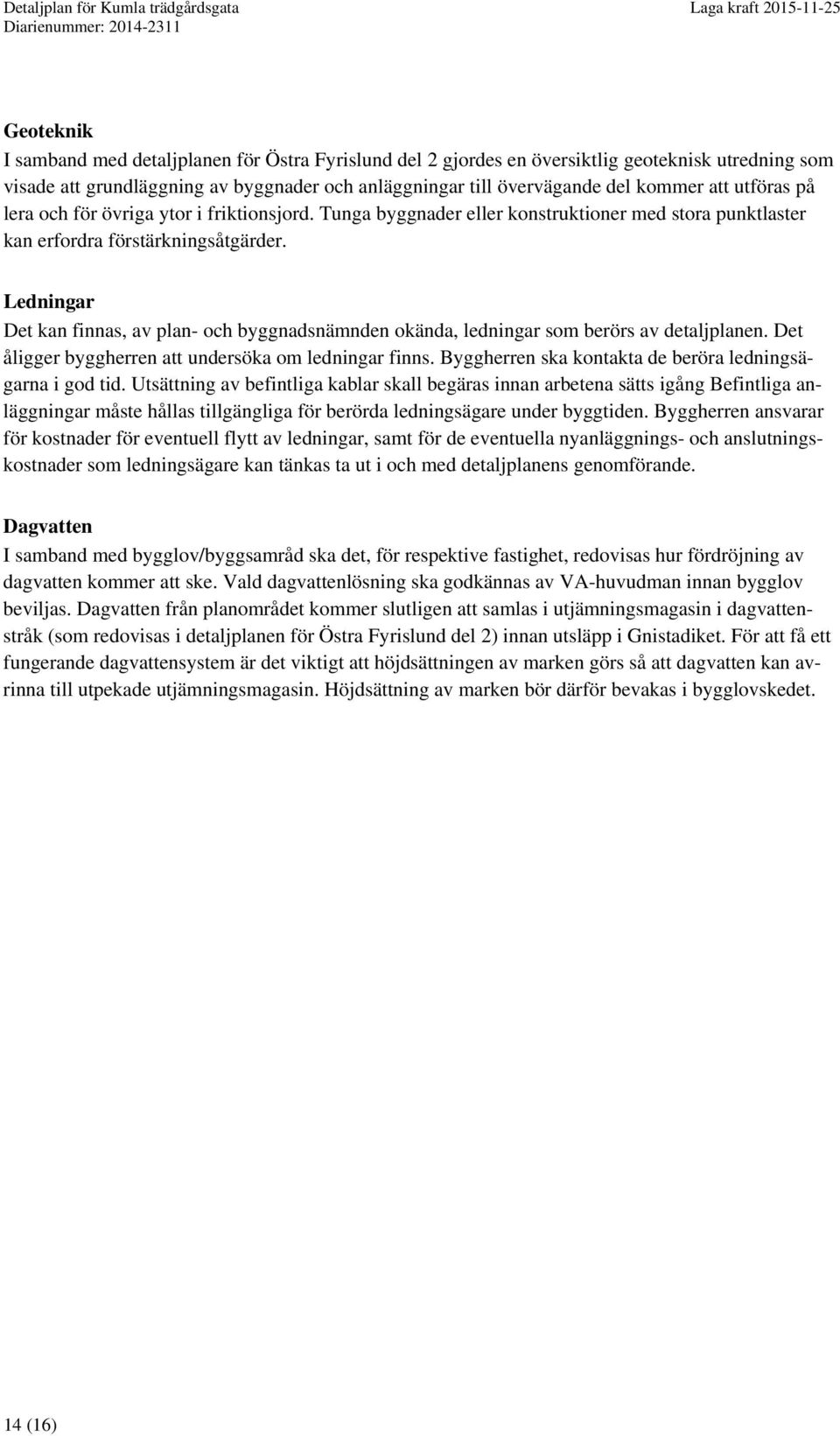 Ledningar Det kan finnas, av plan- och byggnadsnämnden okända, ledningar som berörs av detaljplanen. Det åligger byggherren att undersöka om ledningar finns.