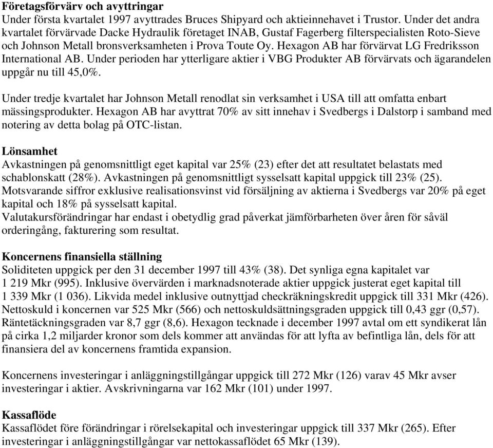 Hexagon AB har förvärvat LG Fredriksson International AB. Under perioden har ytterligare aktier i VBG Produkter AB förvärvats och ägarandelen uppgår nu till 45,0%.