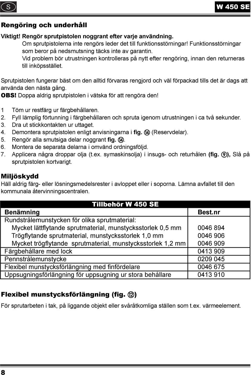 Sprutpistolen fungerar bäst om den alltid förvaras rengjord och väl förpackad tills det är dags att använda den nästa gång. OBS! Doppa aldrig sprutpistolen i vätska för att rengöra den!