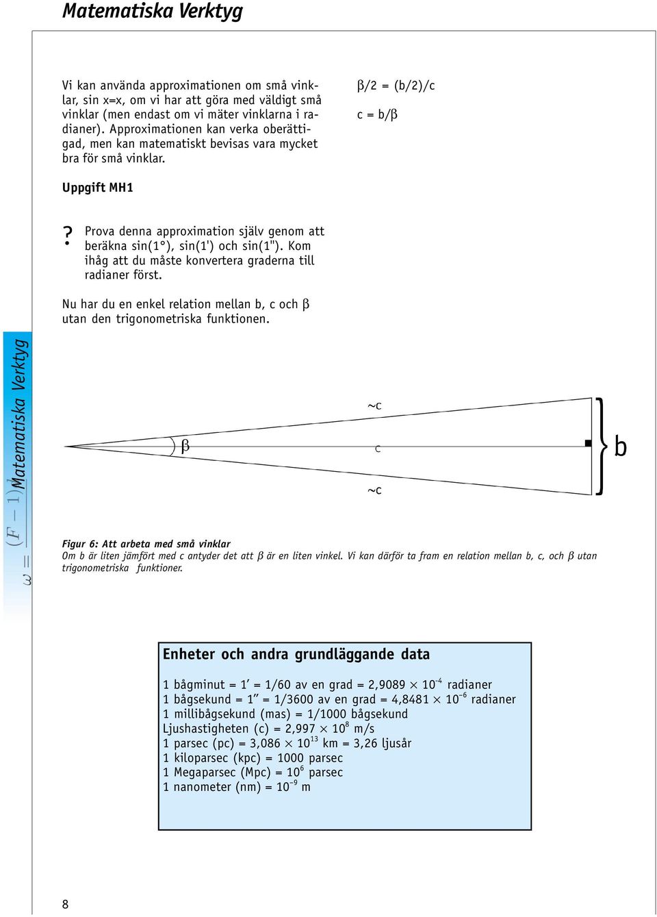 Prova denna approximation själv genom att beräkna sin(1 ), sin(1') och sin(1''). Kom ihåg att du måste konvertera graderna till radianer först.