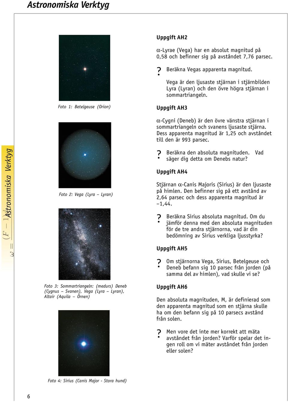 Foto 1: Betelgeuse (Orion) Uppgift AH3 Foto 2: Vega (Lyra Lyran) α-cygni (Deneb) är den övre vänstra stjärnan i sommartriangeln och svanens ljusaste stjärna.