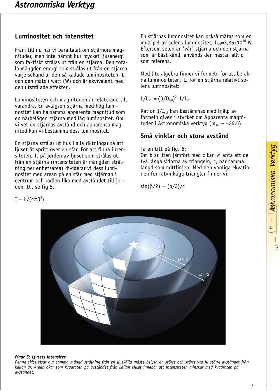 En stjärnas luminositet kan också mätas som en multipel av solens luminositet, L sol =3,85x10 26 W.