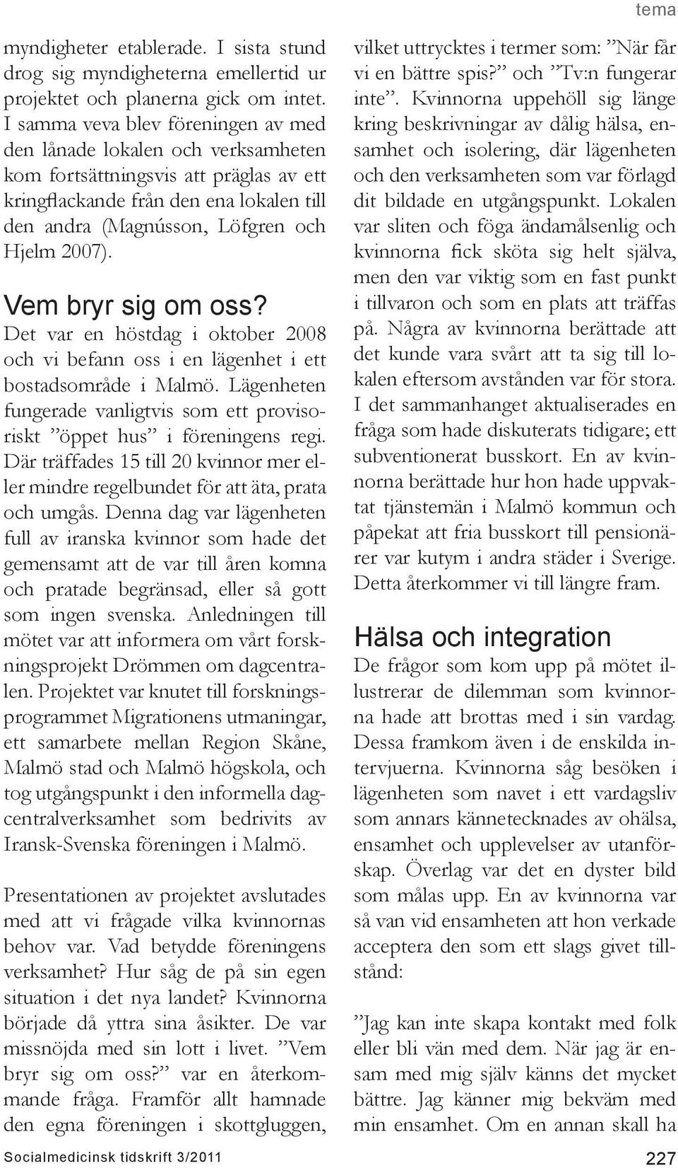 Vem bryr sig om oss? Det var en höstdag i oktober 2008 och vi befann oss i en lägenhet i ett bostadsområde i Malmö. Lägenheten fungerade vanligtvis som ett provisoriskt öppet hus i föreningens regi.