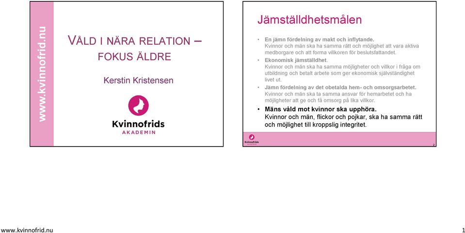 Kvinnor och män ska ha samma möjligheter och villkor i fråga om utbildning och betalt arbete som ger ekonomisk självständighet livet ut.