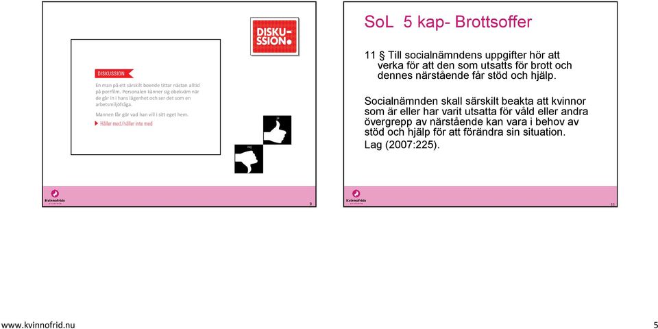 SoL 5 kap- Brottsoffer 11 Till socialnämndens uppgifter hör att verka för att den som utsatts för brott och dennes närstående får stöd och hjälp.