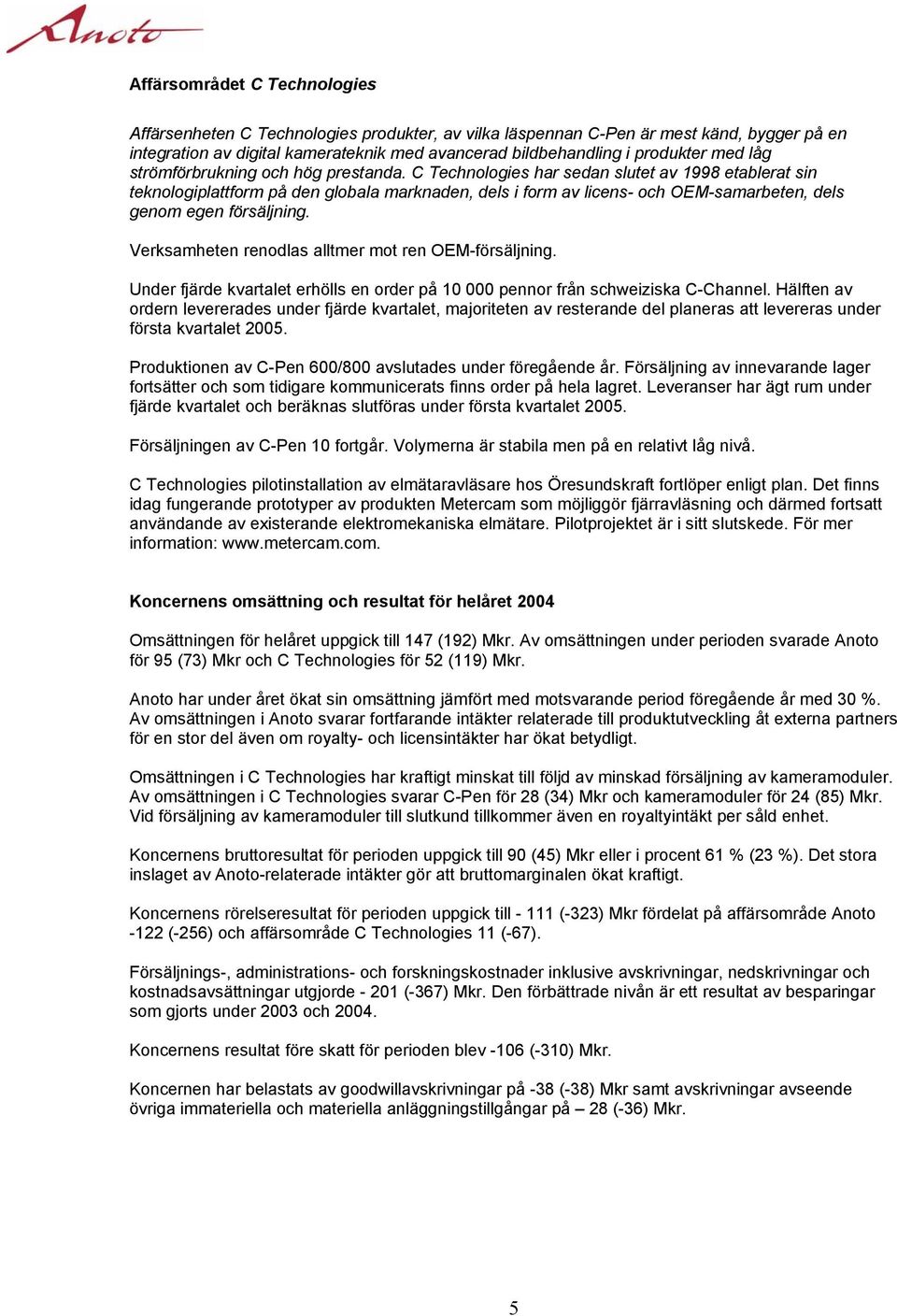 C Technologies har sedan slutet av 1998 etablerat sin teknologiplattform på den globala marknaden, dels i form av licens- och OEM-samarbeten, dels genom egen försäljning.