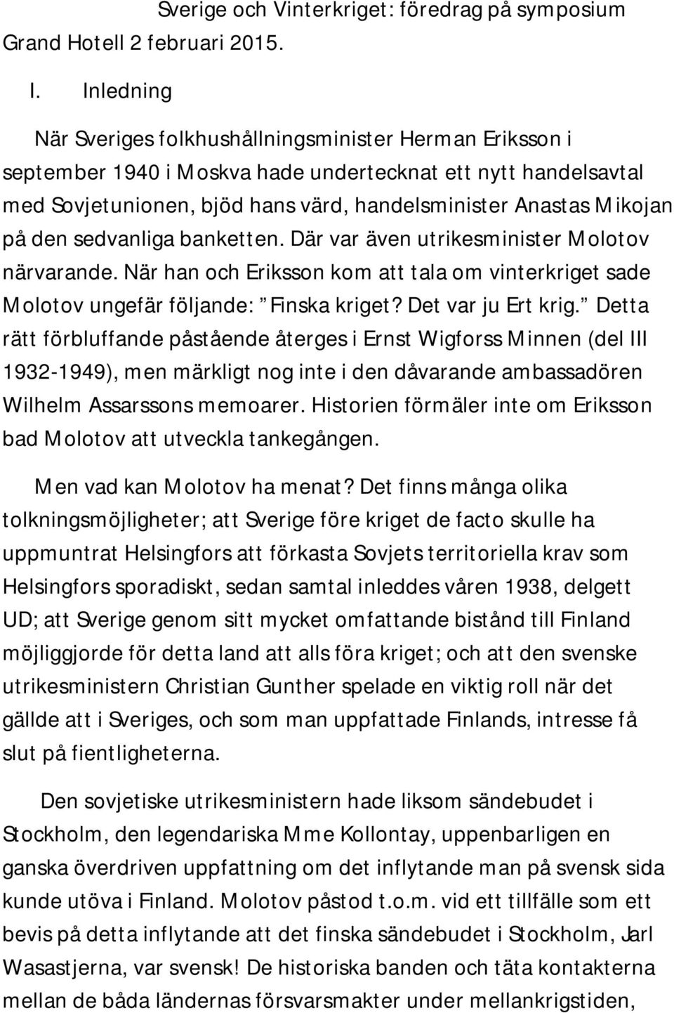 den sedvanliga banketten. Där var även utrikesminister Molotov närvarande. När han och Eriksson kom att tala om vinterkriget sade Molotov ungefär följande: Finska kriget? Det var ju Ert krig.