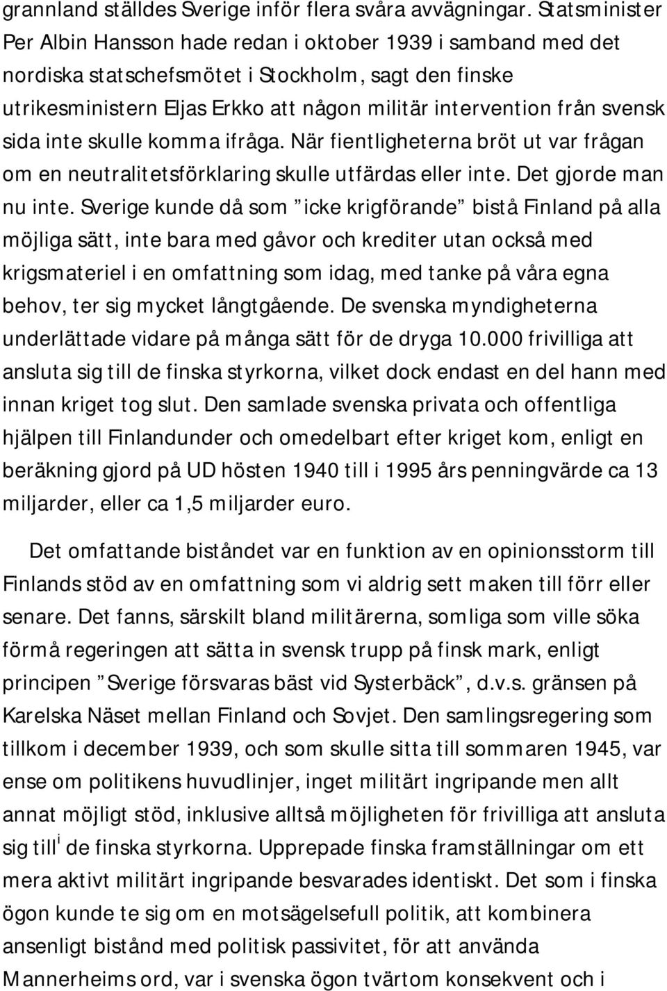 svensk sida inte skulle komma ifråga. När fientligheterna bröt ut var frågan om en neutralitetsförklaring skulle utfärdas eller inte. Det gjorde man nu inte.