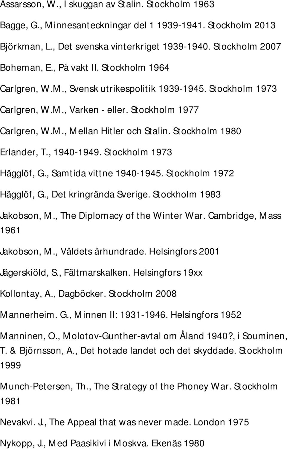 Stockholm 1980 Erlander, T., 1940-1949. Stockholm 1973 Hägglöf, G., Samtida vittne 1940-1945. Stockholm 1972 Hägglöf, G., Det kringrända Sverige. Stockholm 1983 Jakobson, M.