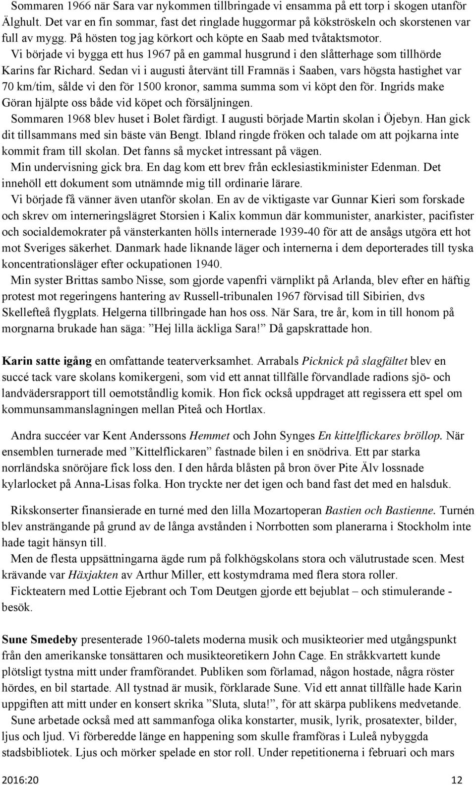 Sedan vi i augusti återvänt till Framnäs i Saaben, vars högsta hastighet var 70 km/tim, sålde vi den för 1500 kronor, samma summa som vi köpt den för.