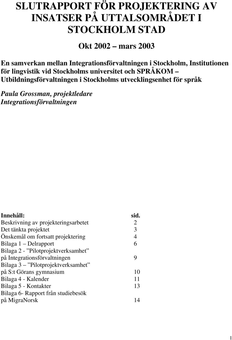 Beskrivning av projekteringsarbetet 2 Det tänkta projektet 3 Önskemål om fortsatt projektering 4 Bilaga 1 Delrapport 6 Bilaga 2 - Pilotprojektverksamhet på