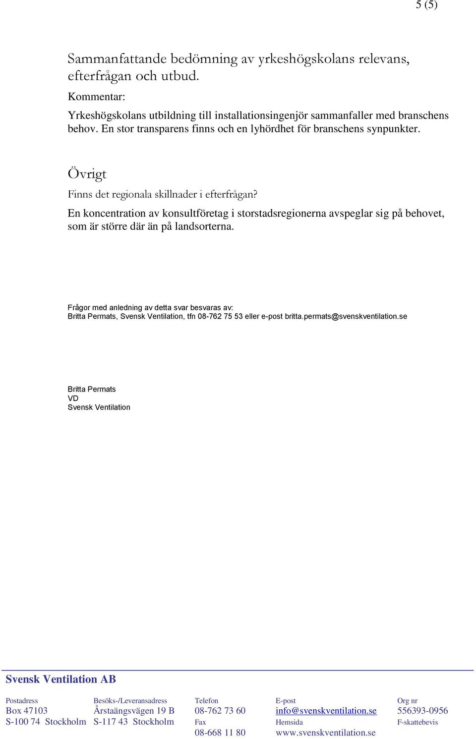 En stor transparens finns och en lyhördhet för branschens synpunkter. Övrigt Finns det regionala skillnader i efterfrågan?