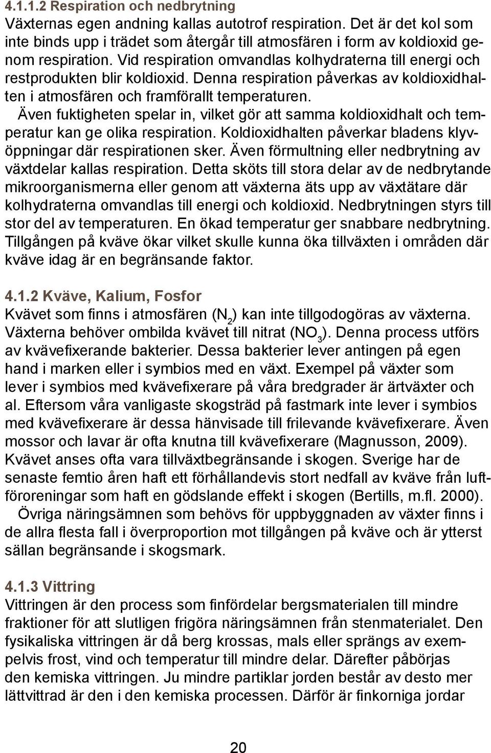 Även fuktigheten spelar in, vilket gör att samma koldioxidhalt och temperatur kan ge olika respiration. Koldioxidhalten påverkar bladens klyvöppningar där respirationen sker.