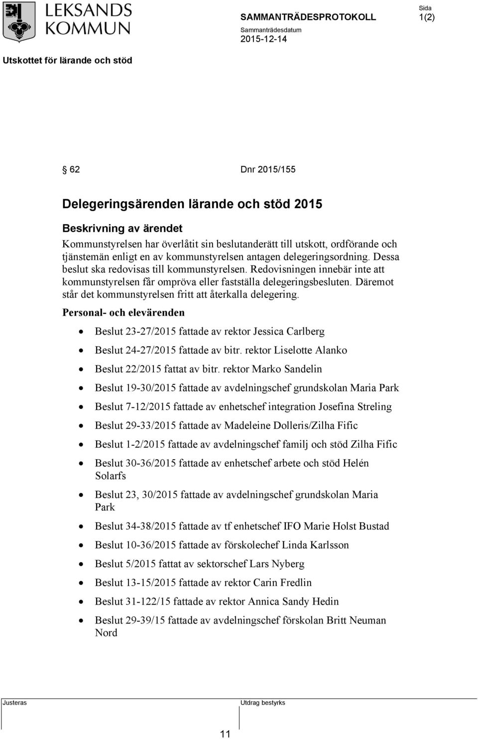 Däremot står det kommunstyrelsen fritt att återkalla delegering. Personal- och elevärenden Beslut 23-27/2015 fattade av rektor Jessica Carlberg Beslut 24-27/2015 fattade av bitr.