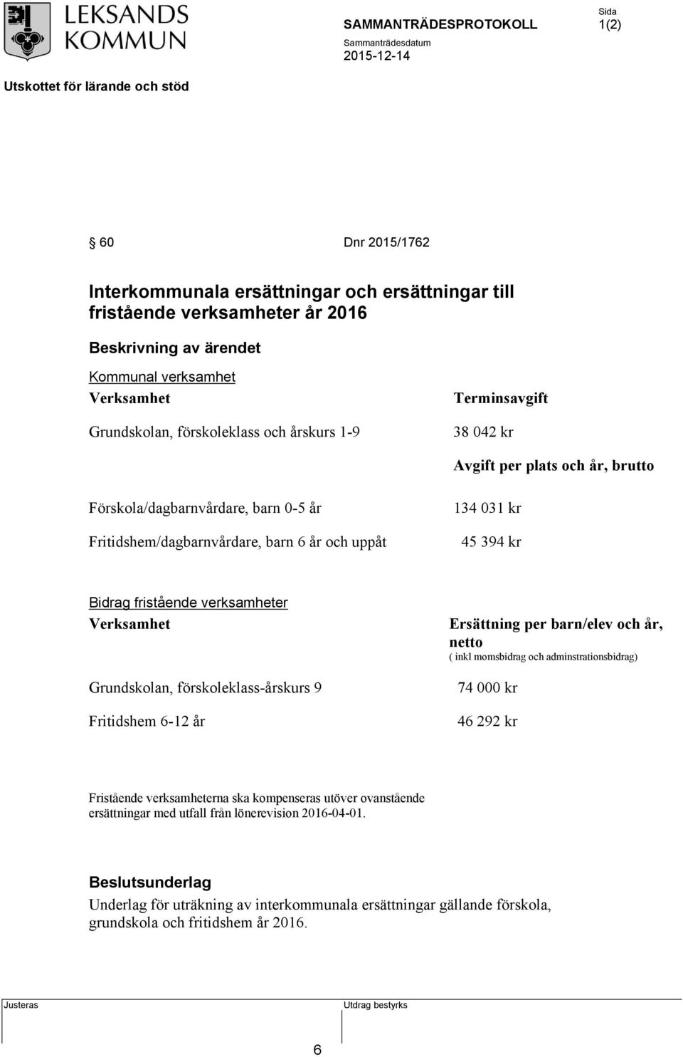 Verksamhet Ersättning per barn/elev och år, netto ( inkl momsbidrag och adminstrationsbidrag) Grundskolan, förskoleklass-årskurs 9 74 000 kr Fritidshem 6-12 år 46 292 kr Fristående verksamheterna ska