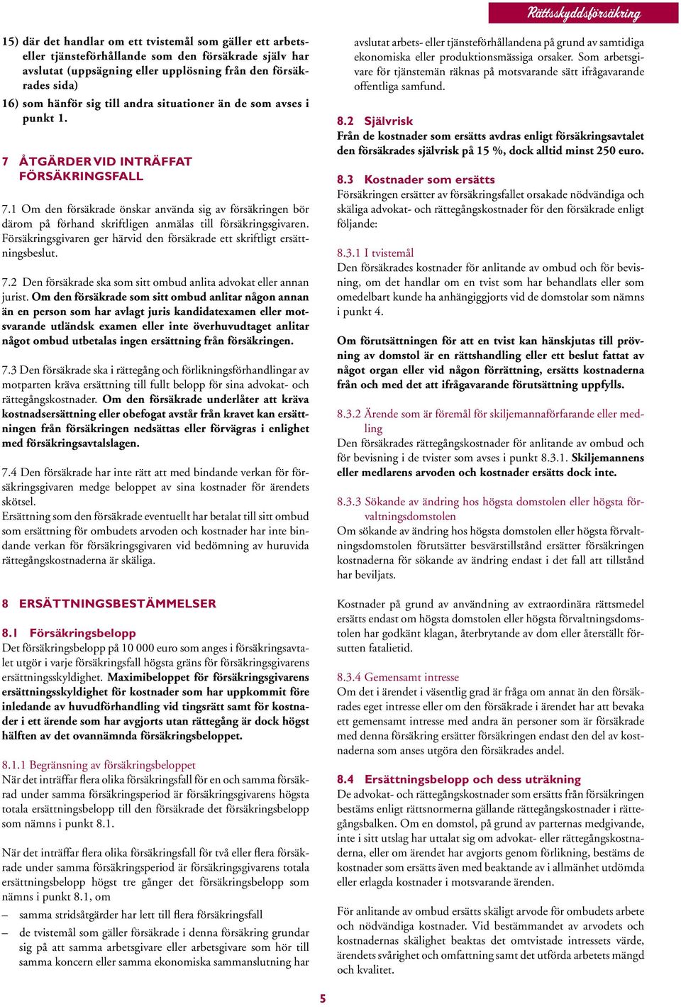 1 Om den försäkrade önskar använda sig av försäkringen bör därom på förhand skriftligen anmälas till försäkringsgivaren. Försäkringsgivaren ger härvid den försäkrade ett skriftligt ersättningsbeslut.