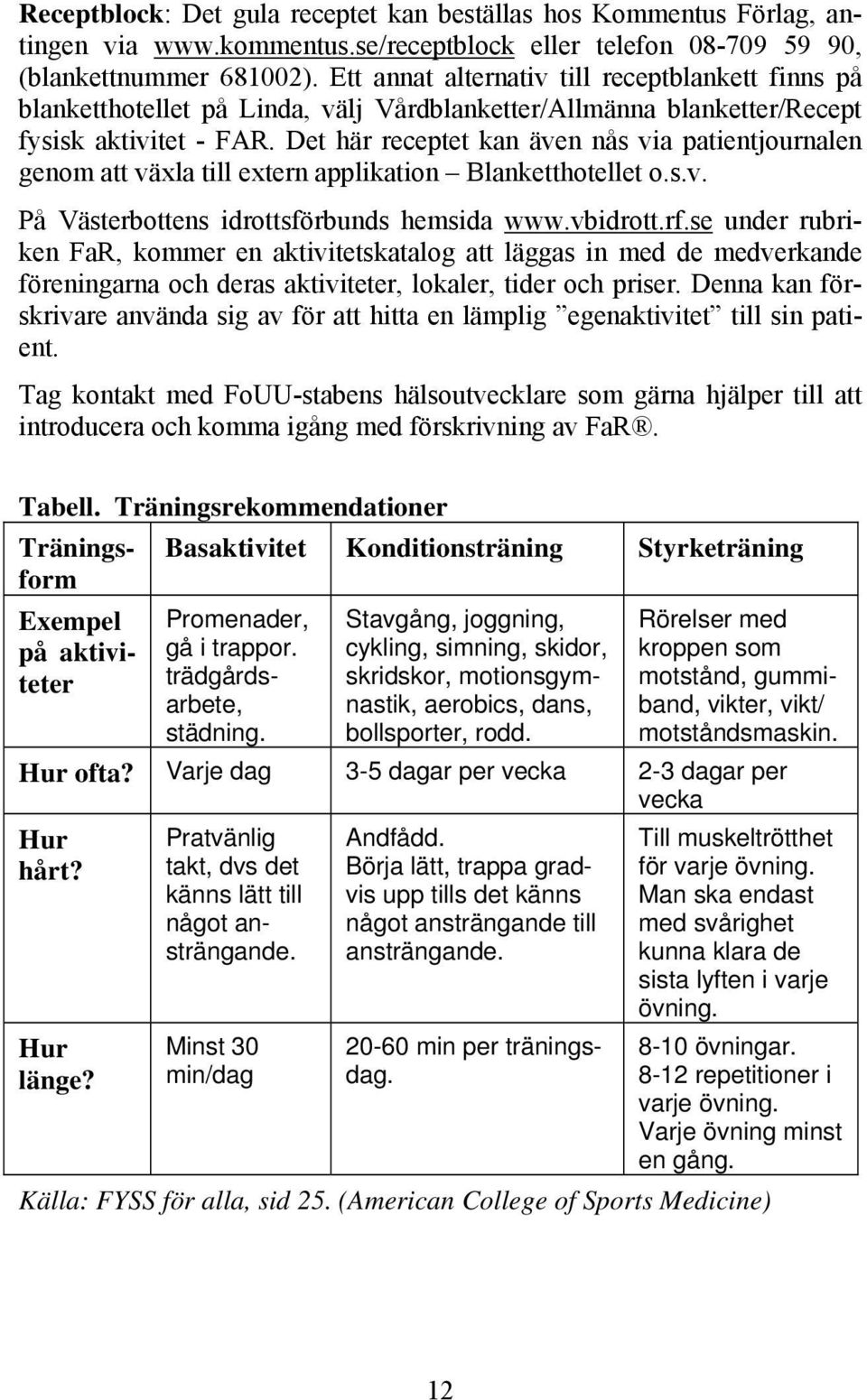 Det här receptet kan även nås via patientjournalen genom att växla till extern applikation Blanketthotellet o.s.v. På Västerbottens idrottsförbunds hemsida www.vbidrott.rf.