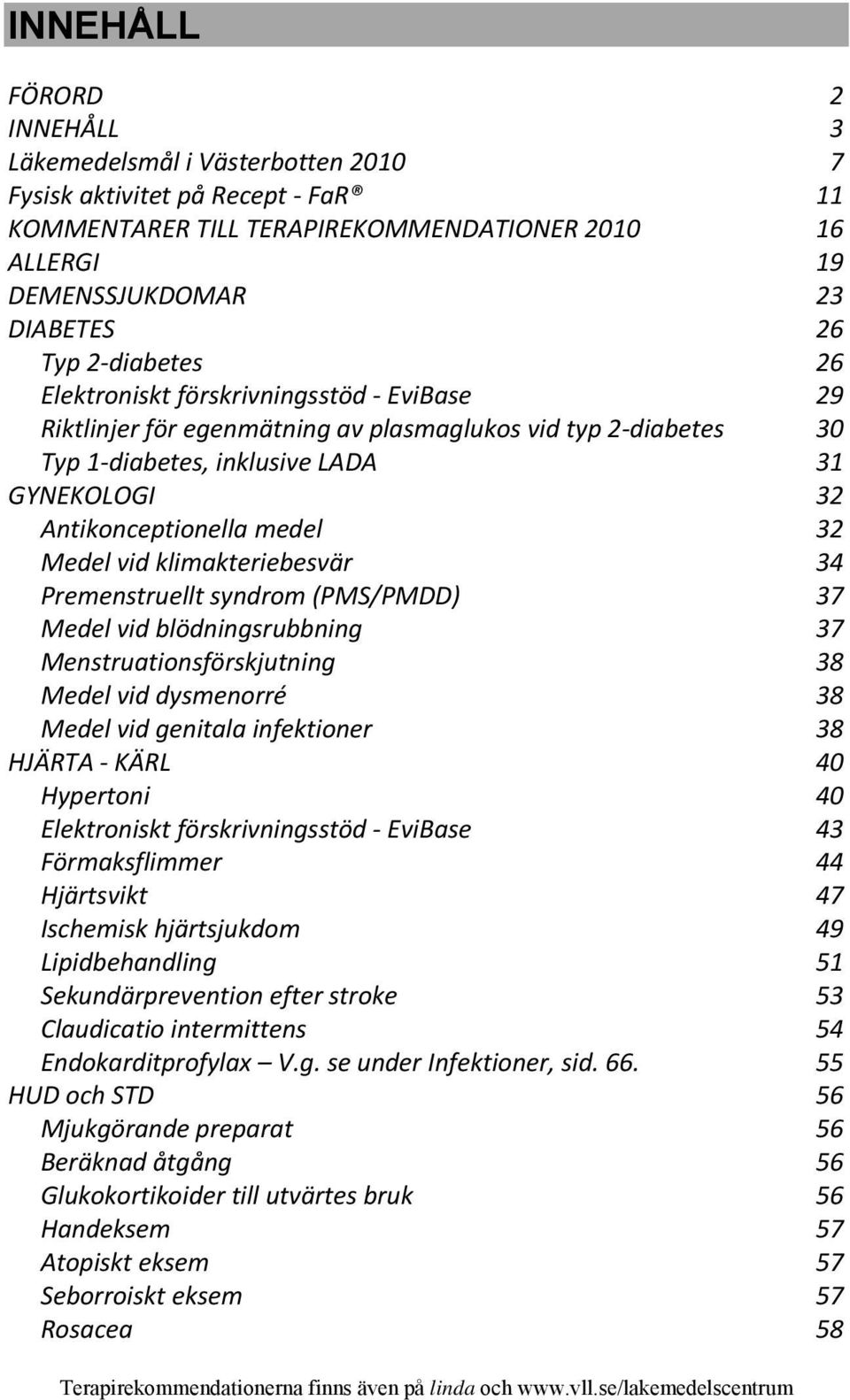 Medel vid klimakteriebesvär 34 Premenstruellt syndrom (PMS/PMDD) 37 Medel vid blödningsrubbning 37 Menstruationsförskjutning 38 Medel vid dysmenorré 38 Medel vid genitala infektioner 38 HJÄRTA KÄRL