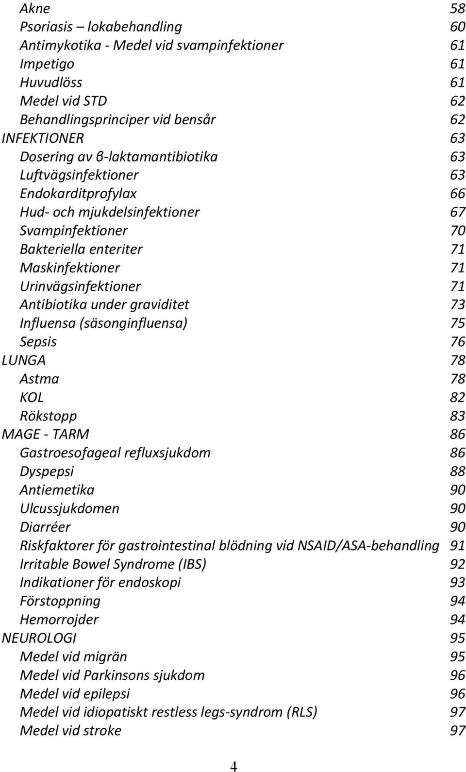 under graviditet 73 Influensa (säsonginfluensa) 75 Sepsis 76 LUNGA 78 Astma 78 KOL 82 Rökstopp 83 MAGE TARM 86 Gastroesofageal refluxsjukdom 86 Dyspepsi 88 Antiemetika 90 Ulcussjukdomen 90 Diarréer