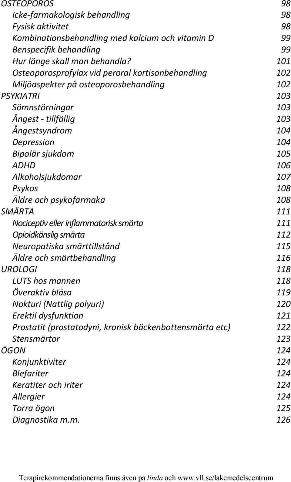 sjukdom 105 ADHD 106 Alkoholsjukdomar 107 Psykos 108 Äldre och psykofarmaka 108 SMÄRTA 111 Nociceptiv eller inflammatorisk smärta 111 Opioidkänslig smärta 112 Neuropatiska smärttillstånd 115 Äldre