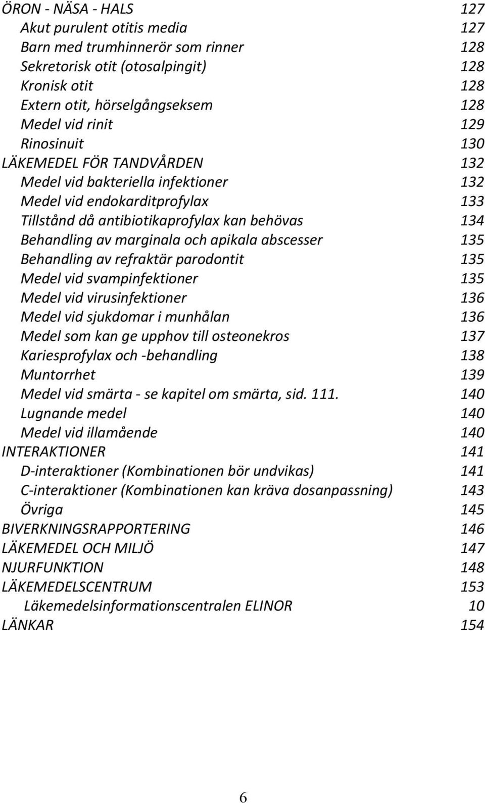 abscesser 135 Behandling av refraktär parodontit 135 Medel vid svampinfektioner 135 Medel vid virusinfektioner 136 Medel vid sjukdomar i munhålan 136 Medel som kan ge upphov till osteonekros 137