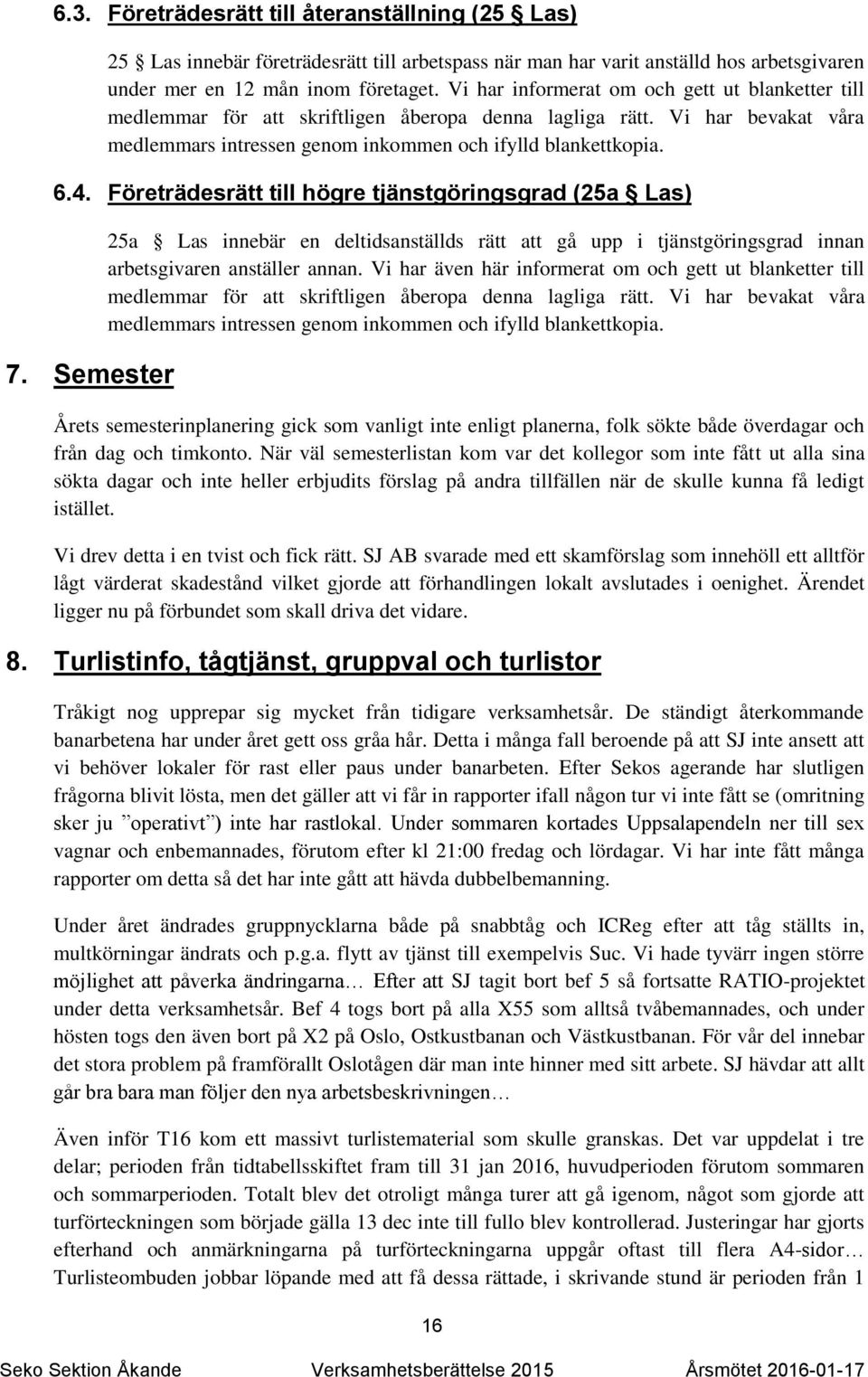 Företrädesrätt till högre tjänstgöringsgrad (25a Las) 7. Semester 25a Las innebär en deltidsanställds rätt att gå upp i tjänstgöringsgrad innan arbetsgivaren anställer annan.