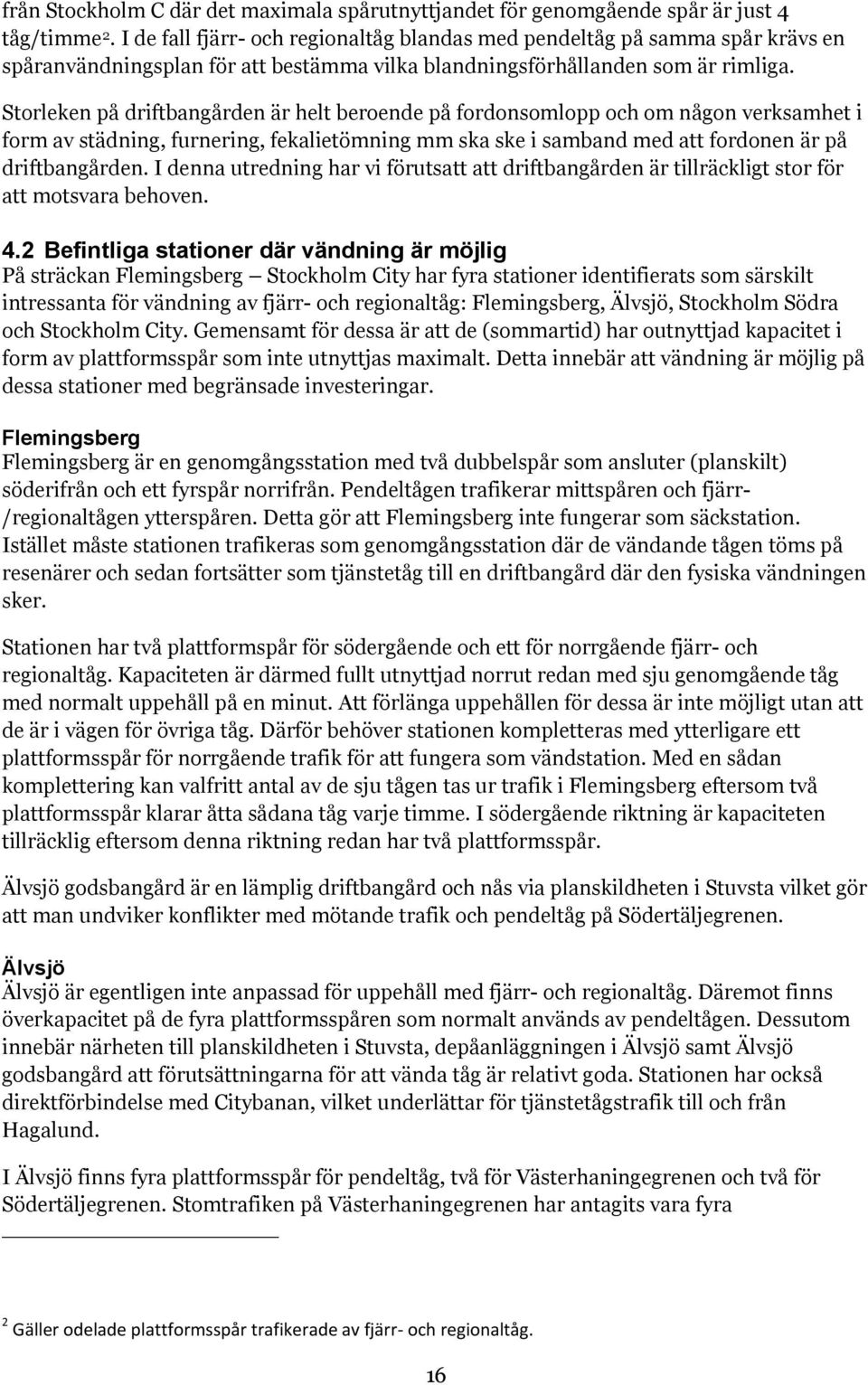 Storleken på driftbangården är helt beroende på fordonsomlopp och om någon verksamhet i form av städning, furnering, fekalietömning mm ska ske i samband med att fordonen är på driftbangården.