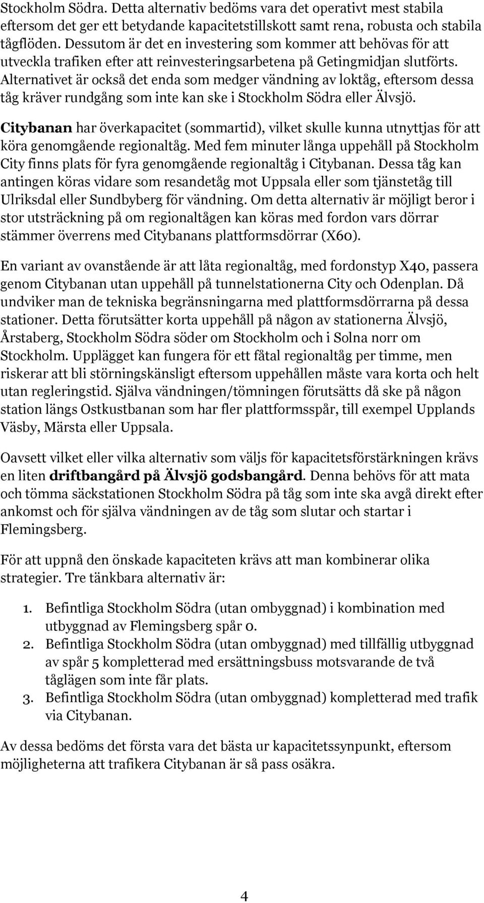 Alternativet är också det enda som medger vändning av loktåg, eftersom dessa tåg kräver rundgång som inte kan ske i Stockholm Södra eller Älvsjö.