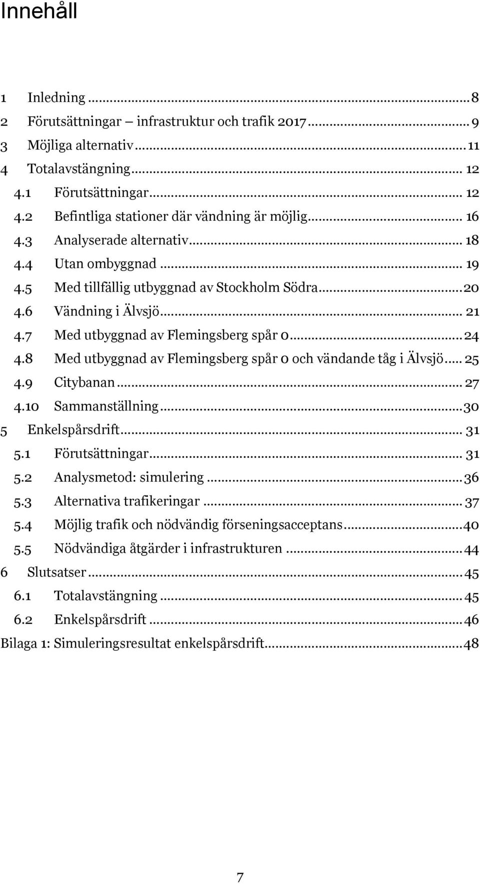 8 Med utbyggnad av Flemingsberg spår 0 och vändande tåg i Älvsjö... 25 4.9 Citybanan... 27 4.10 Sammanställning... 30 5 Enkelspårsdrift... 31 5.1 Förutsättningar... 31 5.2 Analysmetod: simulering.