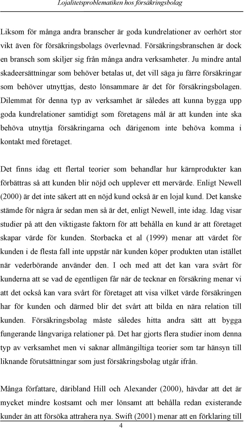 Ju mindre antal skadeersättningar som behöver betalas ut, det vill säga ju färre försäkringar som behöver utnyttjas, desto lönsammare är det för försäkringsbolagen.