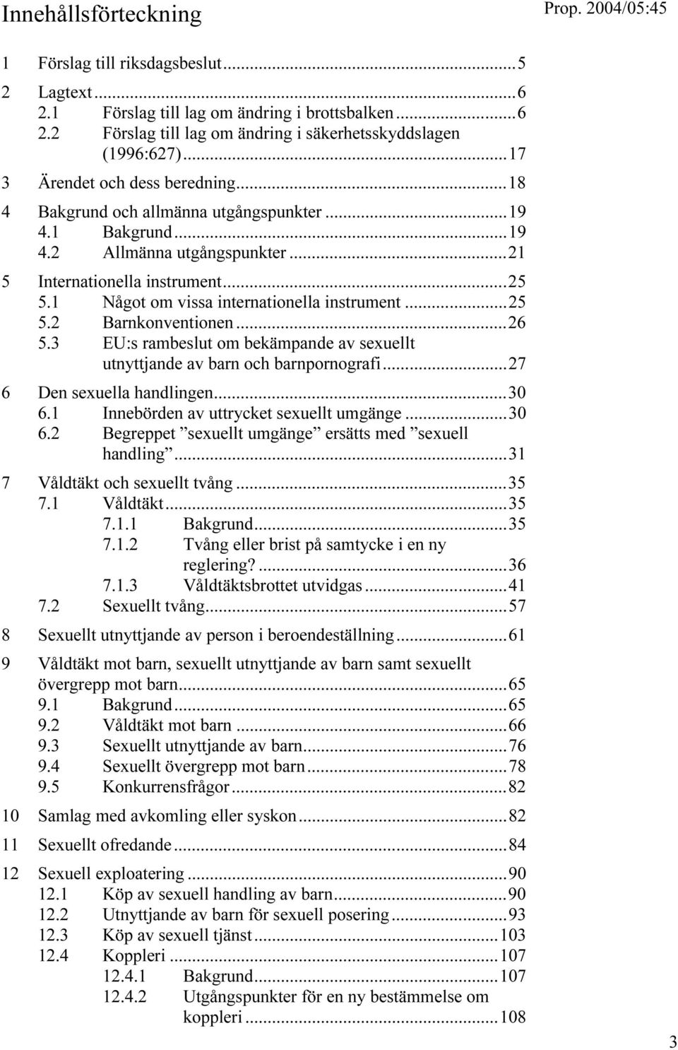 1 Något om vissa internationella instrument...25 5.2 Barnkonventionen...26 5.3 EU:s rambeslut om bekämpande av sexuellt utnyttjande av barn och barnpornografi...27 6 Den sexuella handlingen...30 6.