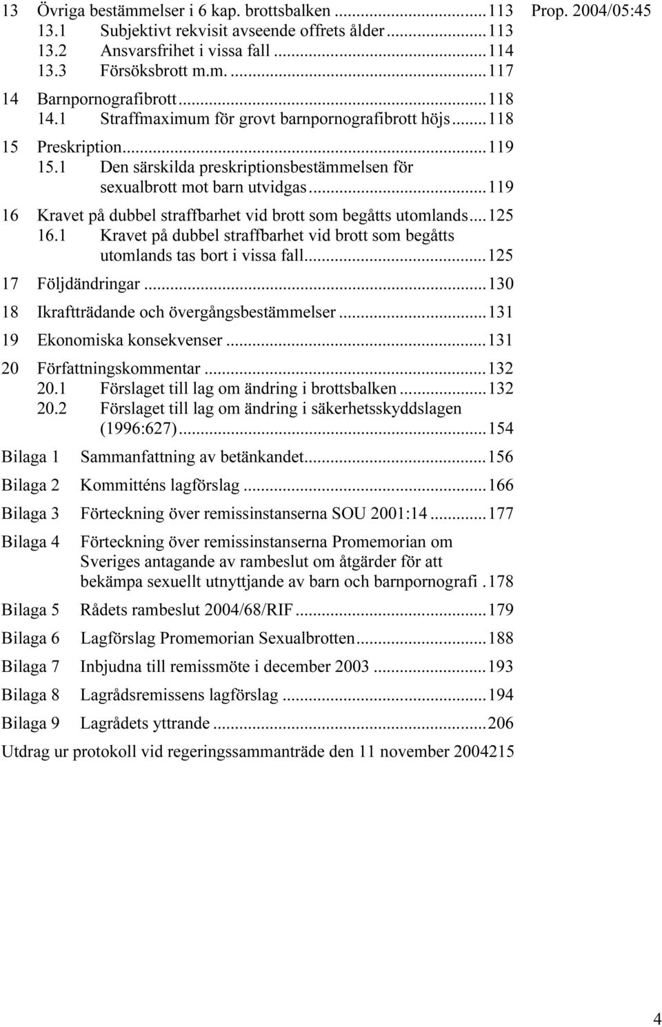 ..119 16 Kravet på dubbel straffbarhet vid brott som begåtts utomlands...125 16.1 Kravet på dubbel straffbarhet vid brott som begåtts utomlands tas bort i vissa fall...125 17 Följdändringar.