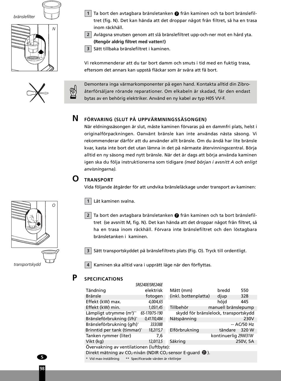 Vi rekommenderar att du tar bort damm och smuts i tid med en fuktig trasa, eftersom det annars kan uppstå fläckar som är svåra att få bort. Demontera inga värmarkomponenter på egen hand.