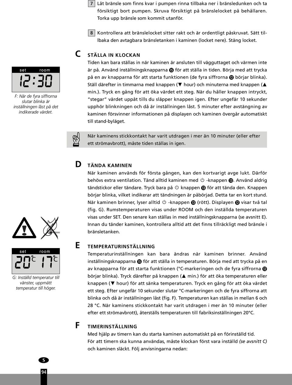 F: När de fyra siffrorna slutar blinka är inställningen låst på det indikerade värdet. C STÄLLA IN KLOCKAN Tiden kan bara ställas in när kaminen är ansluten till vägguttaget och värmen inte är på.