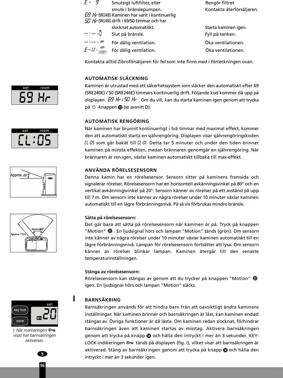 AUTOMATISK SLÄCKNING Kaminen är utrustad med ett säkerhetssystem som släcker den automatiskt efter 69 (SRE40E) / 50 (SRE46E) timmars kontinuerlig drift. Följande kod kommer då upp på displayen: /.