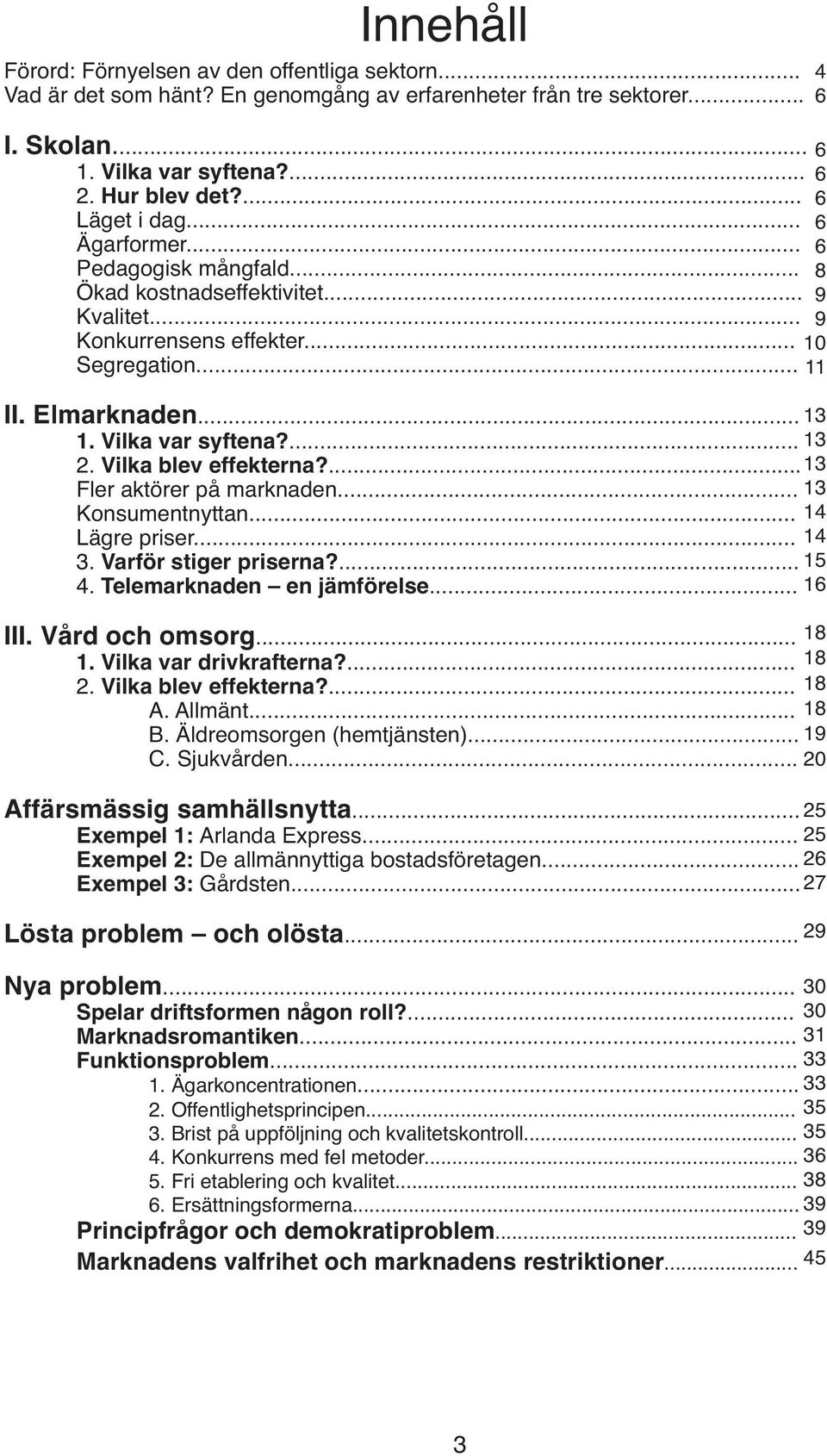 ... 13 Fler aktörer på marknaden... 13 Konsumentnyttan... 14 Lägre priser... 14 3. Varför stiger priserna?... 15 4. Telemarknaden en jämförelse... 16 III. Vård och omsorg... 1. Vilka var drivkrafterna?