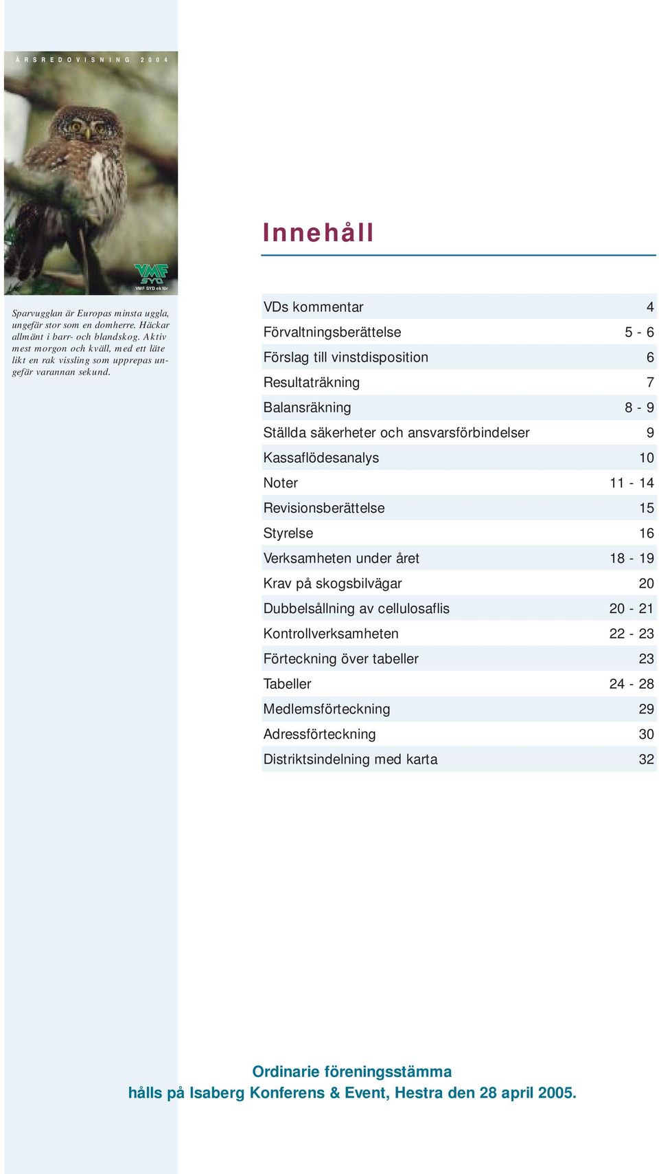 VDs kommentar 4 Förvaltningsberättelse 5-6 Förslag till vinstdisposition 6 Resultaträkning 7 Balansräkning 8-9 Ställda säkerheter och ansvarsförbindelser 9 Kassaflödesanalys 10 Noter 11-14