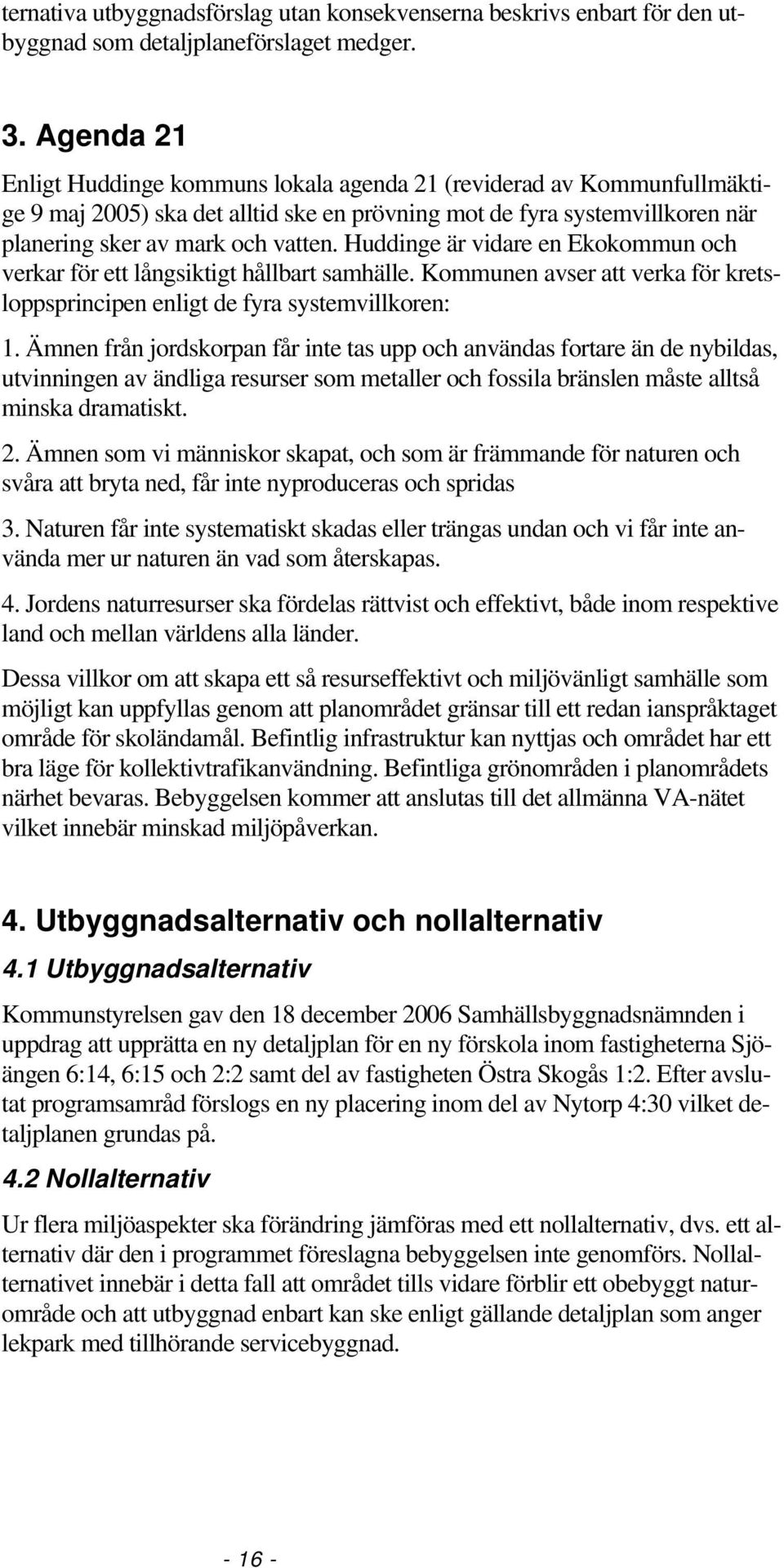 Huddinge är vidare en Ekokommun och verkar för ett långsiktigt hållbart samhälle. Kommunen avser att verka för kretsloppsprincipen enligt de fyra systemvillkoren: 1.