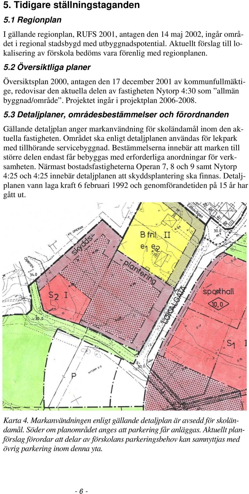 2 Översiktliga planer Översiktsplan 2000, antagen den 17 december 2001 av kommunfullmäktige, redovisar den aktuella delen av fastigheten Nytorp 4:30 som allmän byggnad/område.