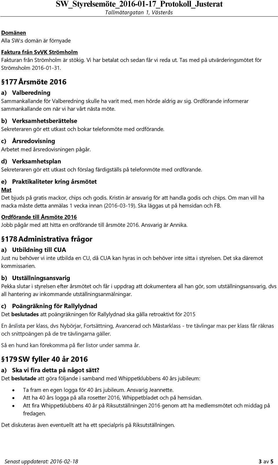 b) Verksamhetsberättelse Sekreteraren gör ett utkast och bokar telefonmöte med ordförande. c) Årsredovisning Arbetet med årsredovisningen pågår.